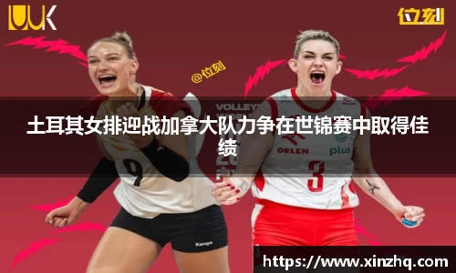 土耳其女排迎战加拿大队力争在世锦赛中取得佳绩