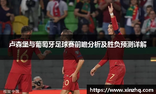卢森堡与葡萄牙足球赛前瞻分析及胜负预测详解