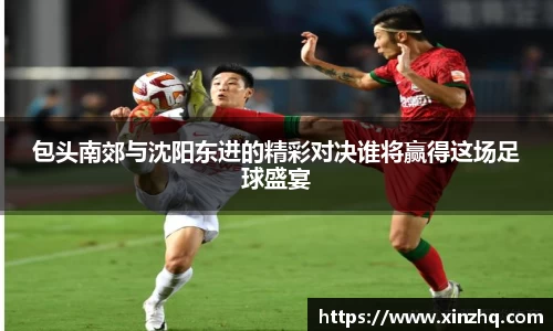 包头南郊与沈阳东进的精彩对决谁将赢得这场足球盛宴