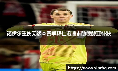 诺伊尔重伤无缘本赛季拜仁迅速求助德赫亚补缺